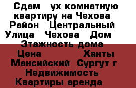 Сдам 2-ух комнатную квартиру на Чехова › Район ­ Центральный › Улица ­ Чехова › Дом ­ 4/1 › Этажность дома ­ 9 › Цена ­ 25 000 - Ханты-Мансийский, Сургут г. Недвижимость » Квартиры аренда   . Ханты-Мансийский,Сургут г.